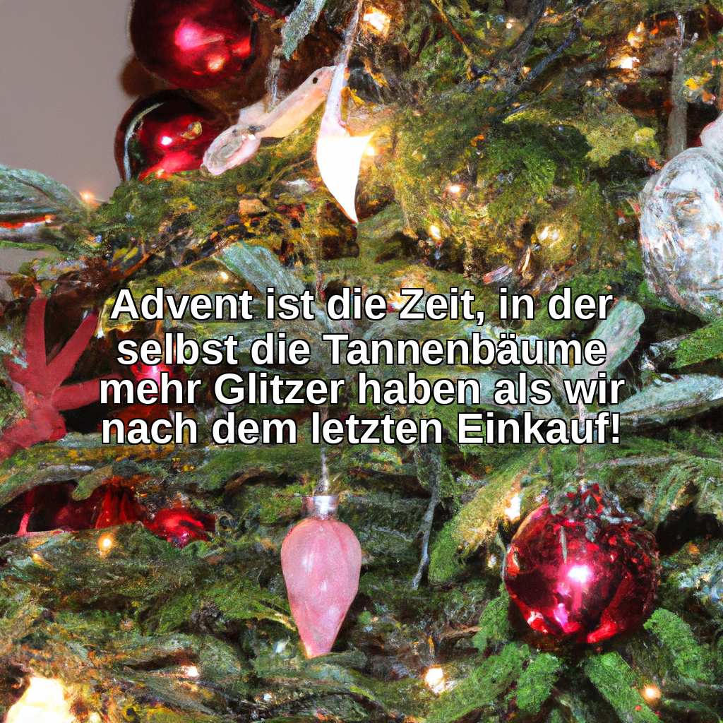 Advent ist die Zeit, in der selbst die Tannenbäume mehr Glitzer haben als wir nach dem letzten Einkauf!