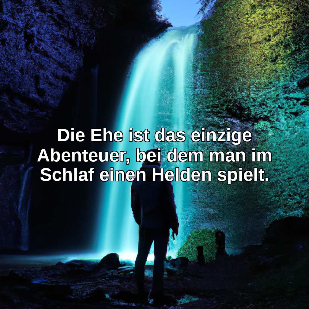 Die Ehe ist das einzige Abenteuer, bei dem man im Schlaf einen Helden spielt.